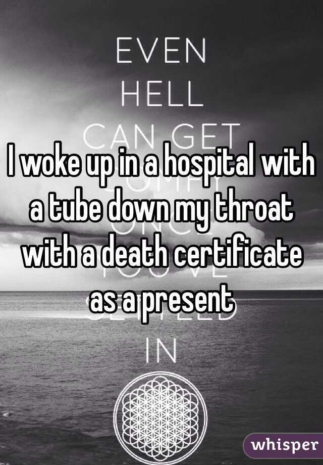 I woke up in a hospital with a tube down my throat with a death certificate as a present