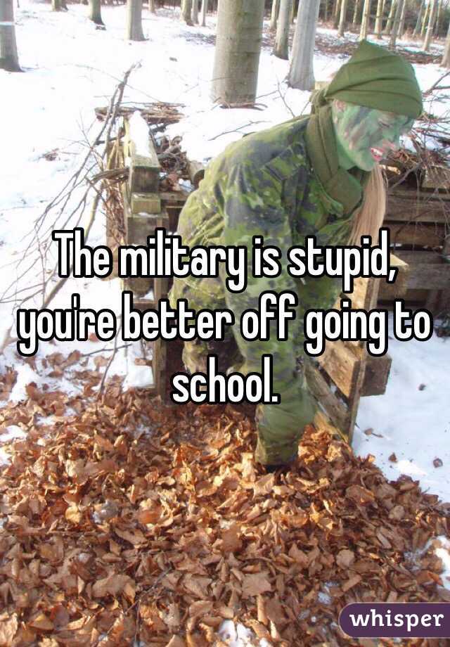 The military is stupid, you're better off going to school.