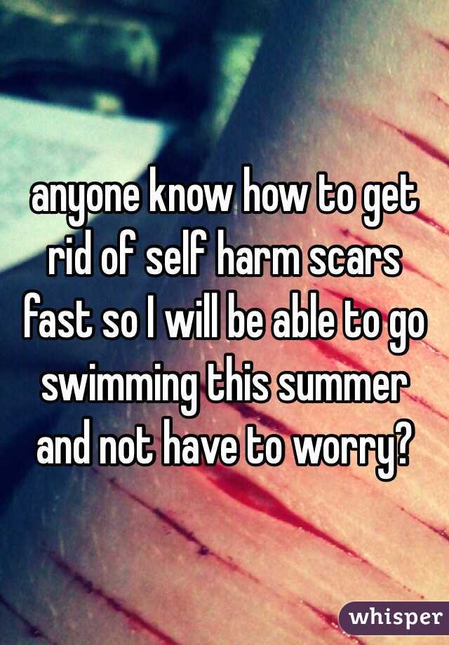 anyone know how to get rid of self harm scars fast so I will be able to go swimming this summer and not have to worry?