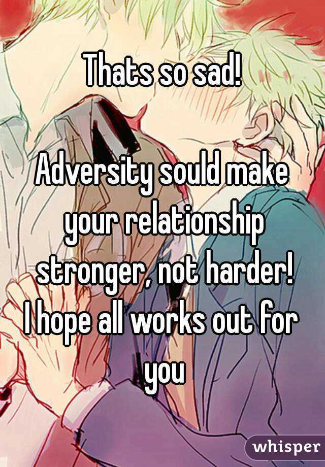 Thats so sad!

Adversity sould make your relationship stronger, not harder!
I hope all works out for you