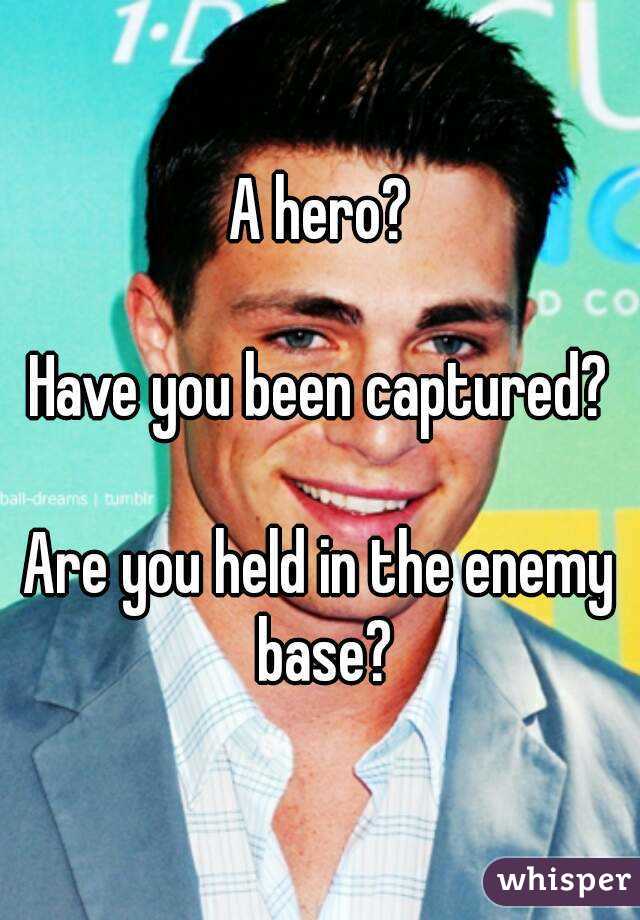 A hero?

Have you been captured?

Are you held in the enemy base?