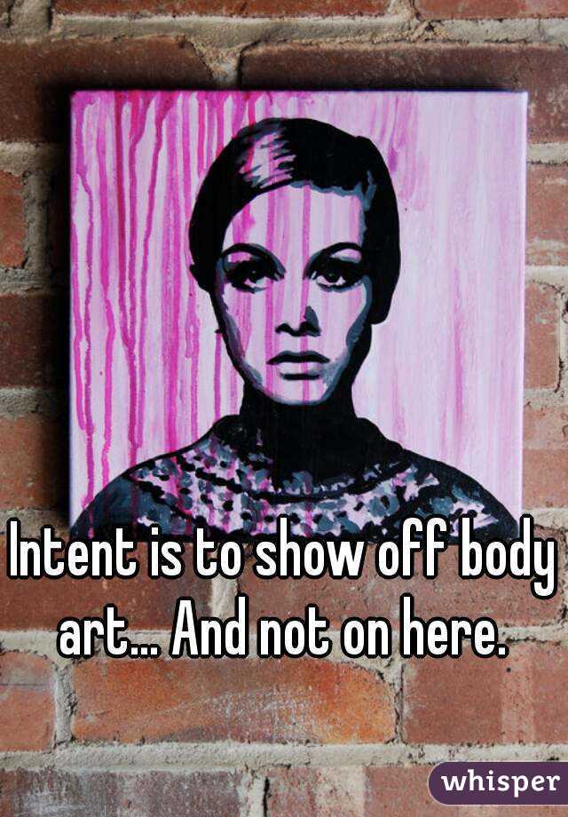 Intent is to show off body art... And not on here. 