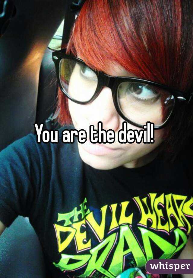 You are the devil! 
