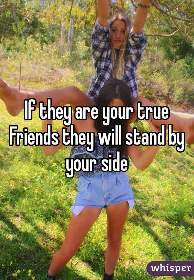 If they are your true Friends they will stand by your side