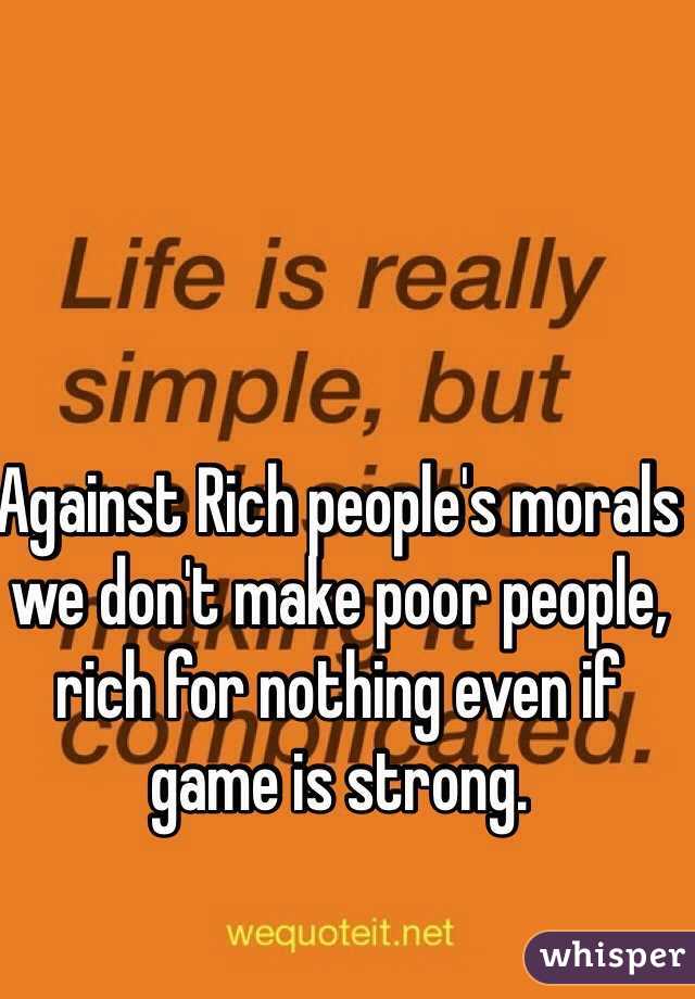 Against Rich people's morals we don't make poor people, rich for nothing even if game is strong.