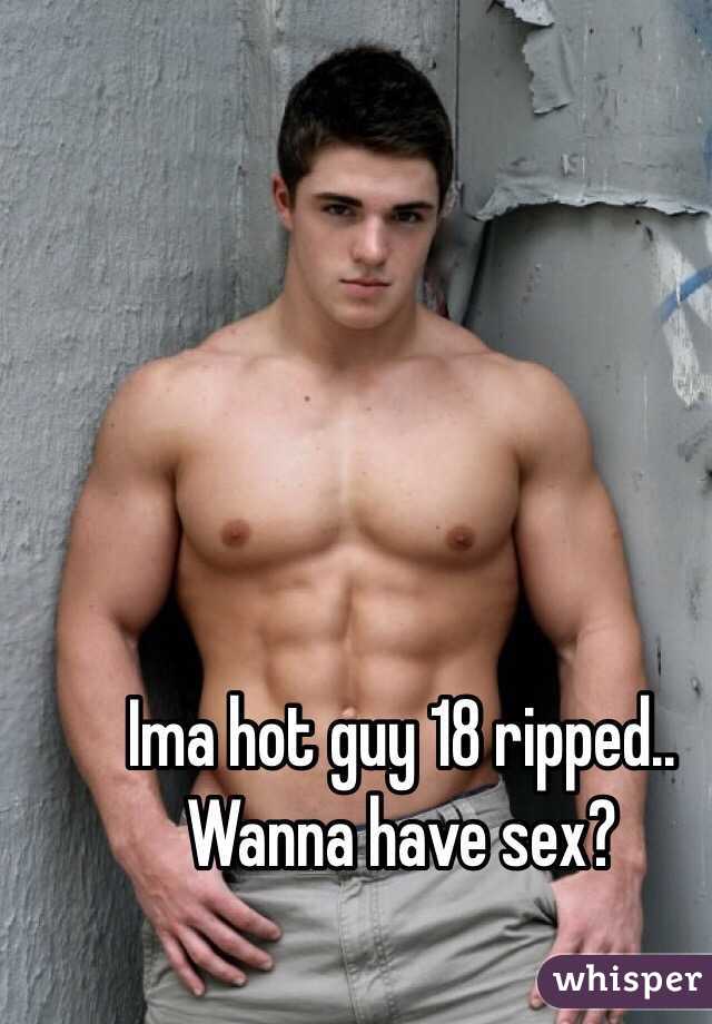 Ima hot guy 18 ripped.. Wanna have sex?