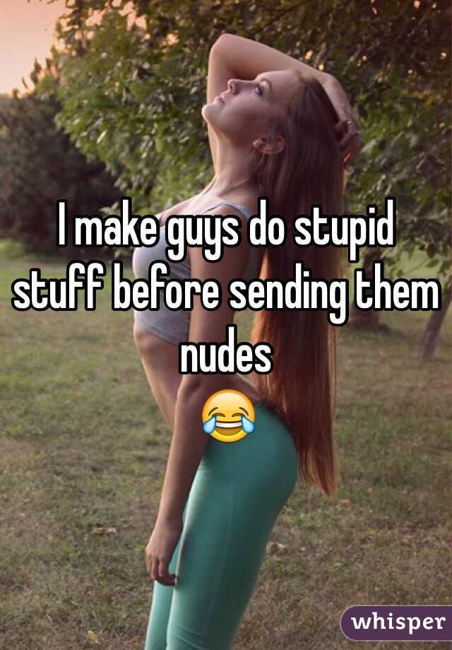 I make guys do stupid stuff before sending them nudes
😂