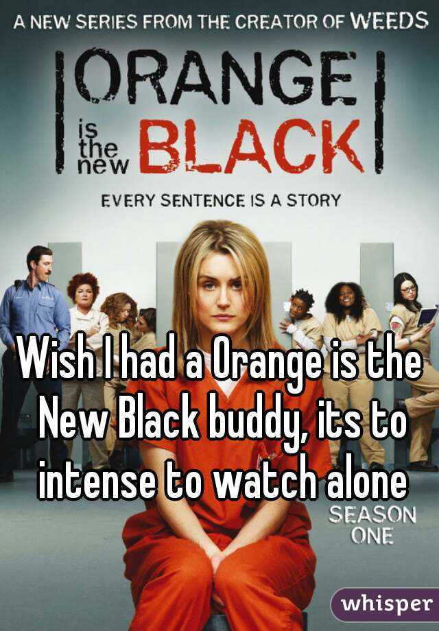 Wish I had a Orange is the New Black buddy, its to intense to watch alone