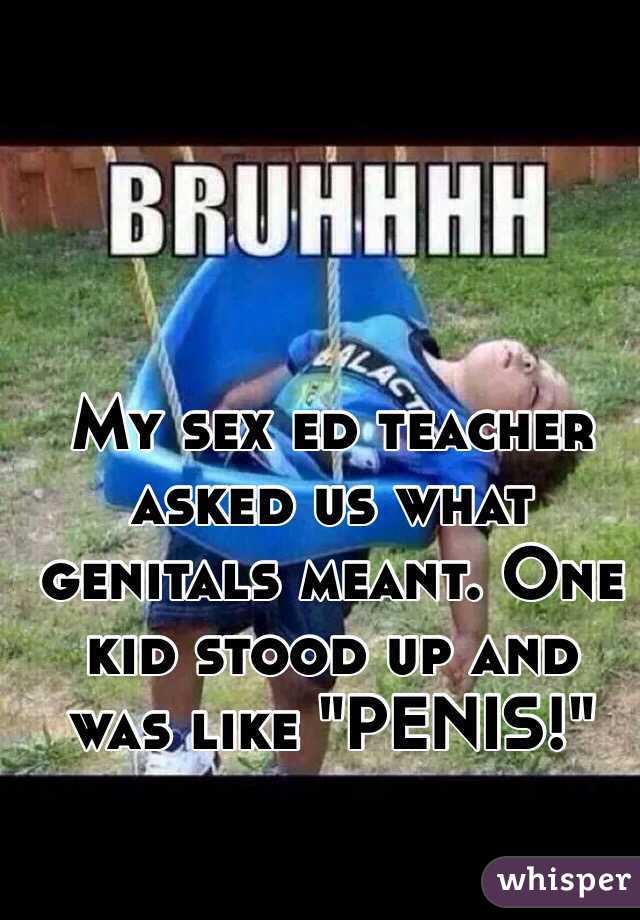 My sex ed teacher asked us what genitals meant. One kid stood up and was like "PENIS!"