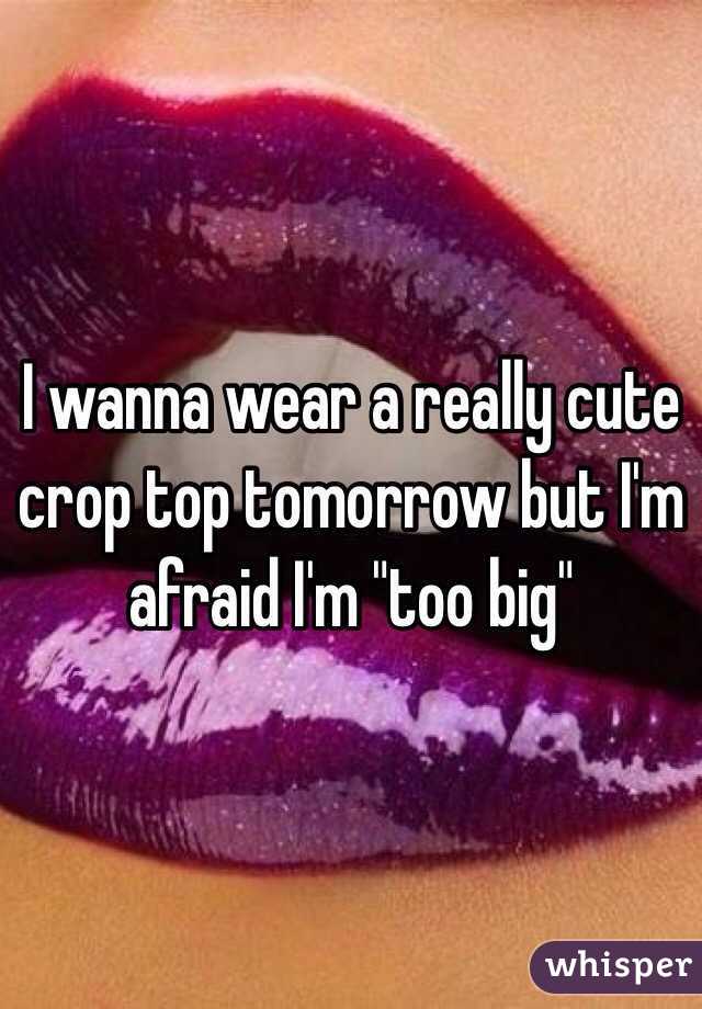 I wanna wear a really cute crop top tomorrow but I'm afraid I'm "too big"
