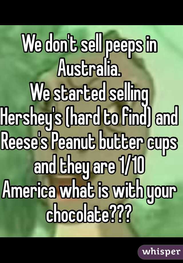 We don't sell peeps in Australia. 
We started selling Hershey's (hard to find) and Reese's Peanut butter cups and they are 1/10
America what is with your chocolate???
