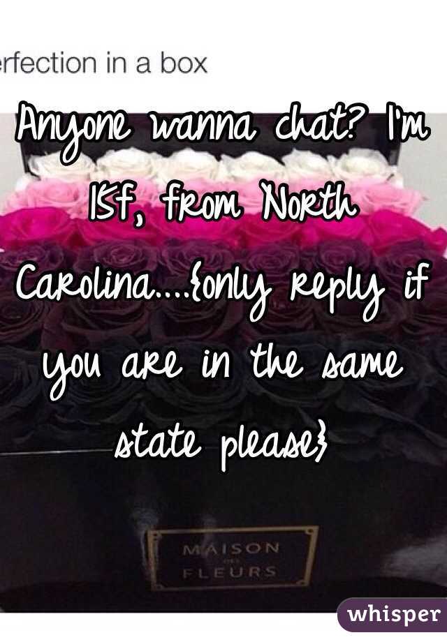 Anyone wanna chat? I'm 15f, from North Carolina....{only reply if you are in the same state please}