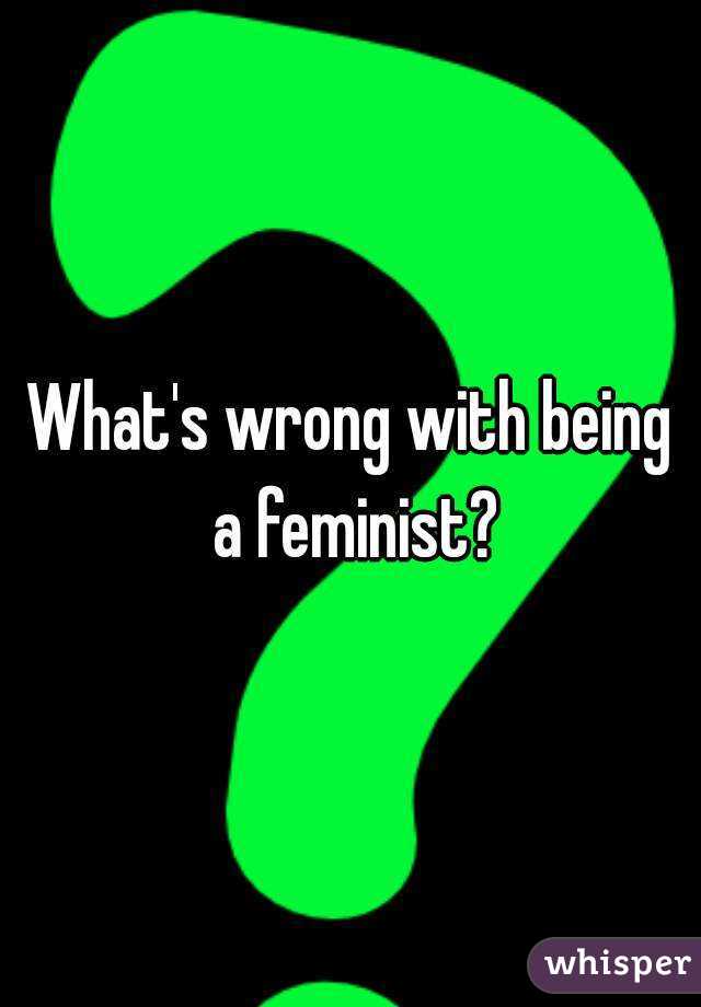 What's wrong with being a feminist?