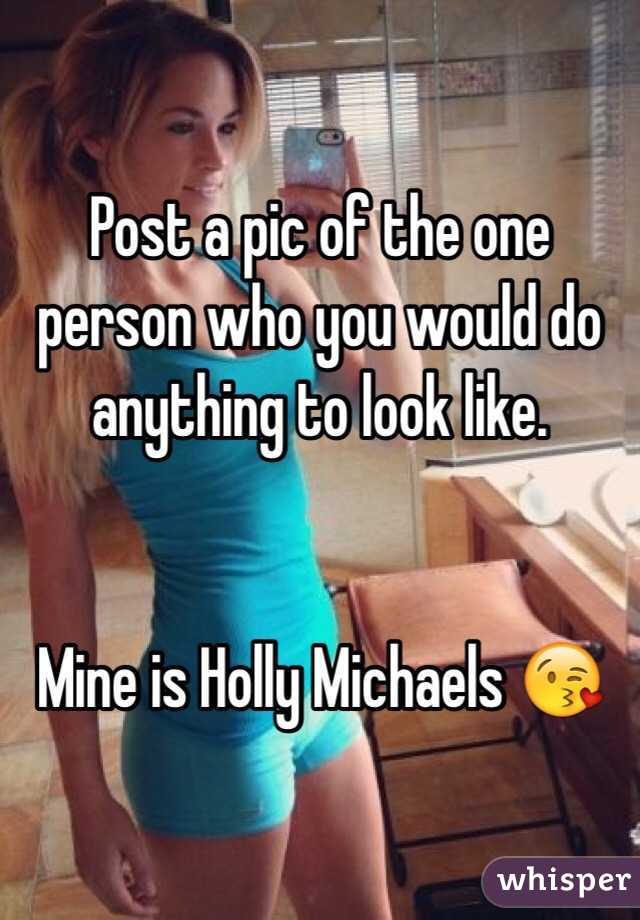 Post a pic of the one person who you would do anything to look like. 


Mine is Holly Michaels 😘