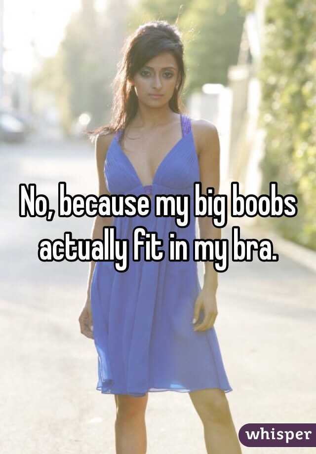 No, because my big boobs actually fit in my bra. 