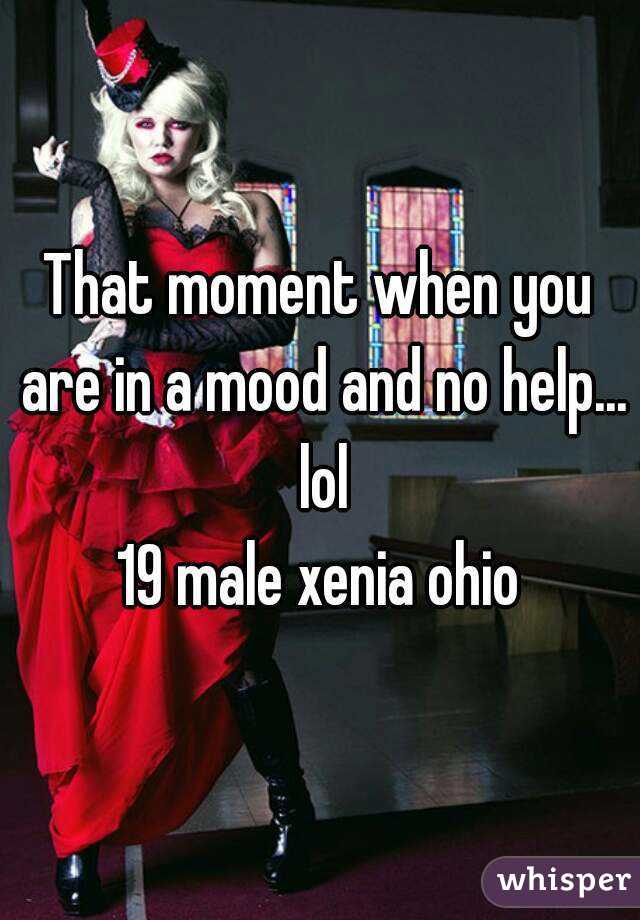 That moment when you are in a mood and no help... lol
19 male xenia ohio
