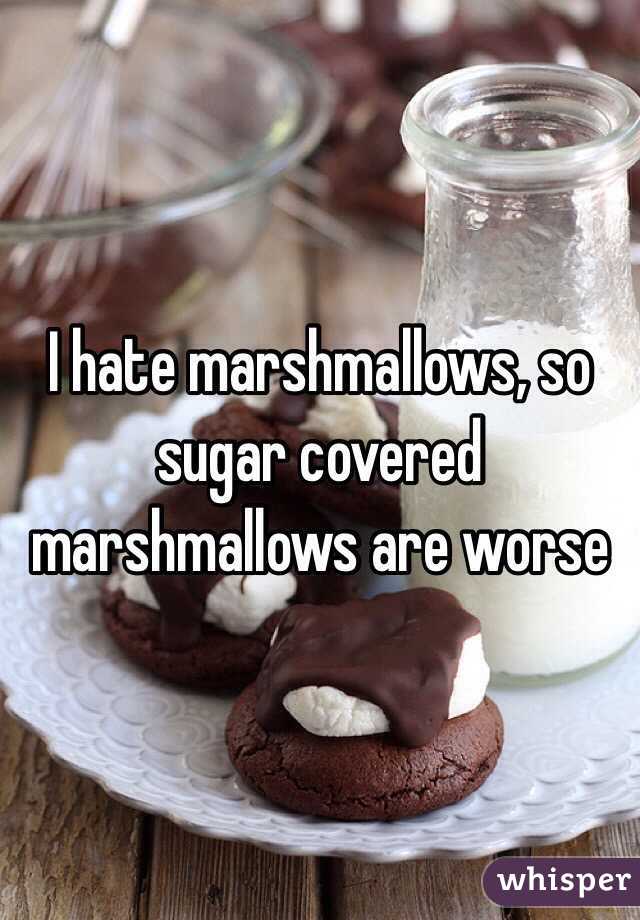 I hate marshmallows, so sugar covered marshmallows are worse