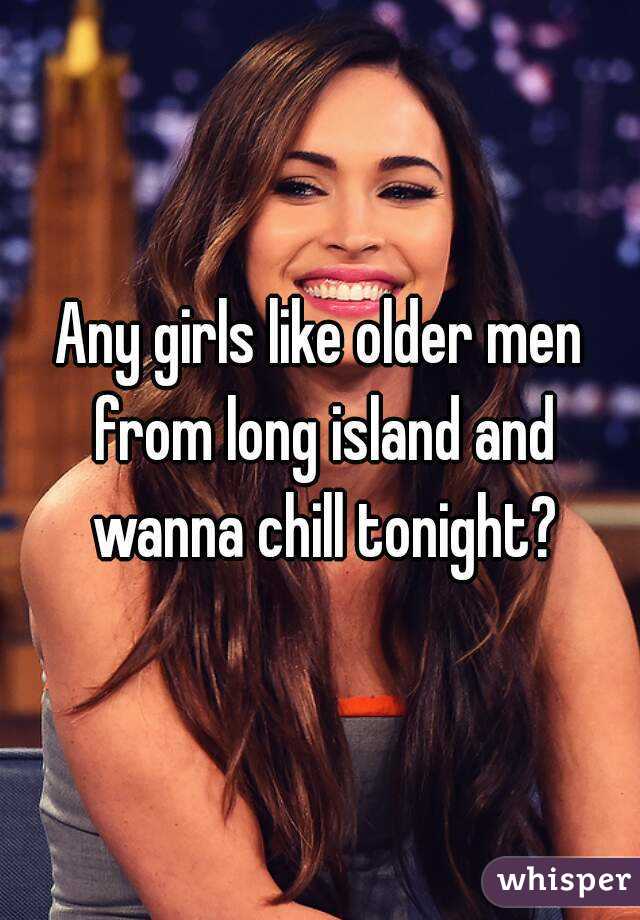 Any girls like older men from long island and wanna chill tonight?