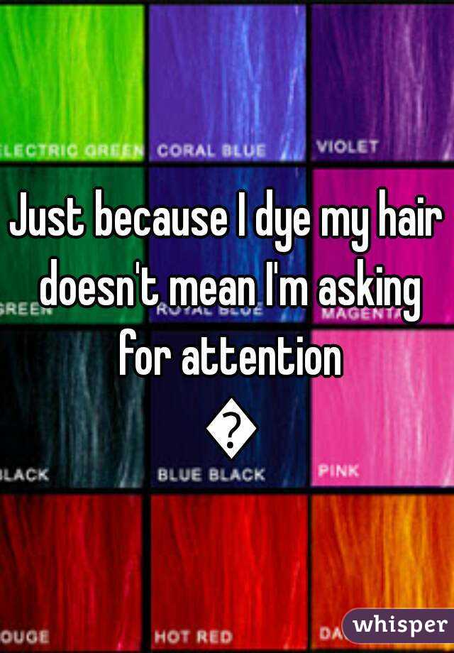 Just because I dye my hair doesn't mean I'm asking for attention 😒
