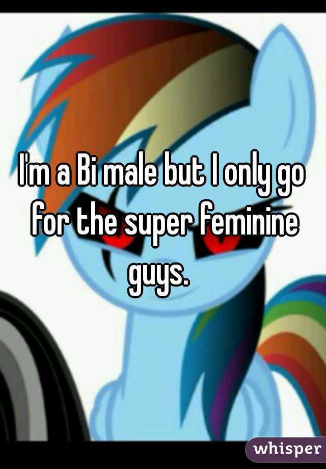I'm a Bi male but I only go for the super feminine guys.  