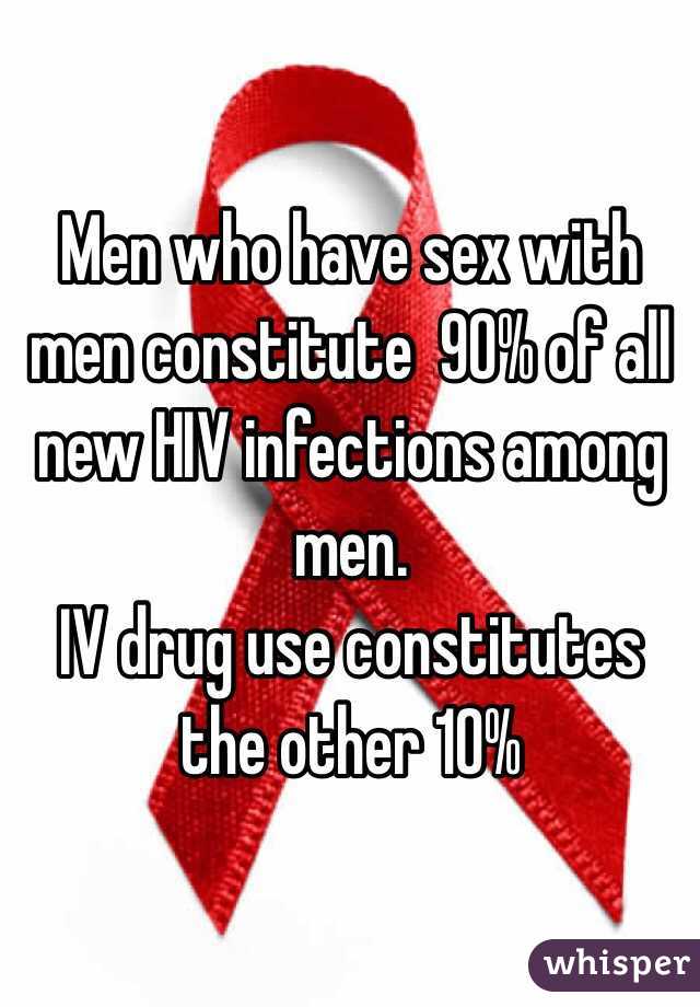 Men who have sex with men constitute  90% of all new HIV infections among men.
IV drug use constitutes the other 10%
