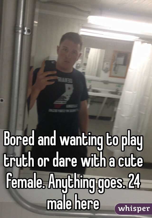 Bored and wanting to play truth or dare with a cute female. Anything goes. 24 male here