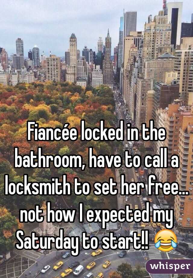 Fiancée locked in the bathroom, have to call a locksmith to set her free... not how I expected my Saturday to start!! 😂
