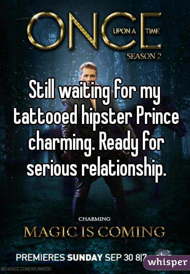 Still waiting for my tattooed hipster Prince charming. Ready for serious relationship.