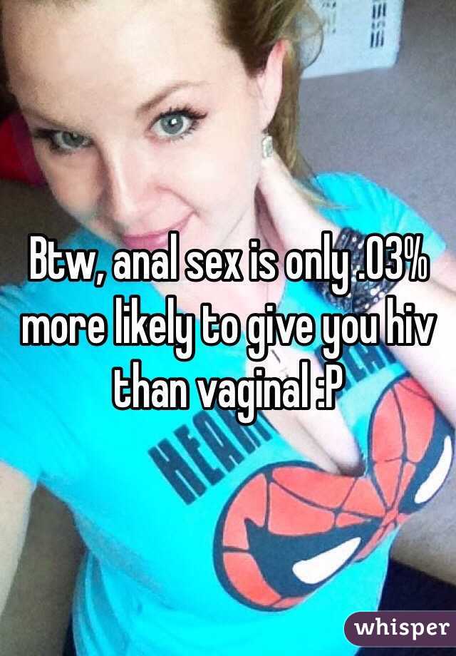 Btw, anal sex is only .03% more likely to give you hiv than vaginal :P