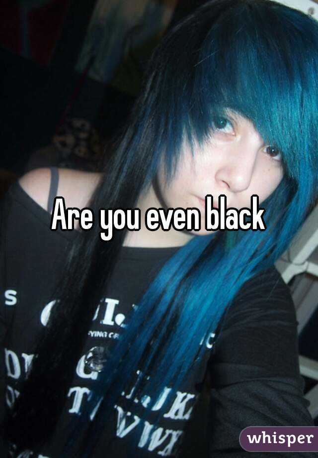 Are you even black