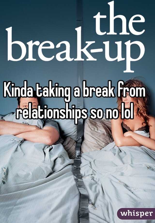 Kinda taking a break from relationships so no lol