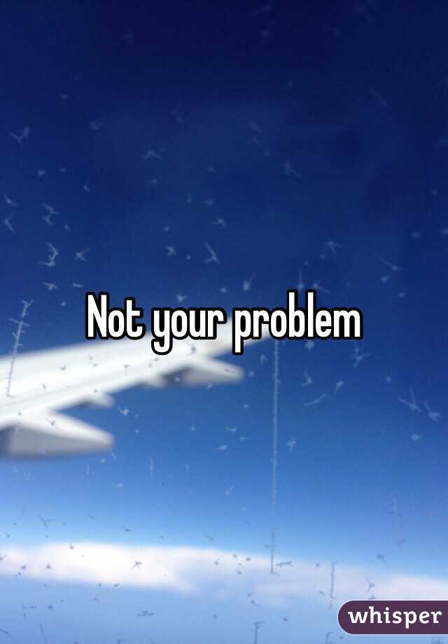 Not your problem 