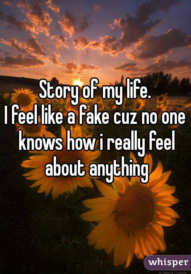 Story of my life.
I feel like a fake cuz no one knows how i really feel about anything