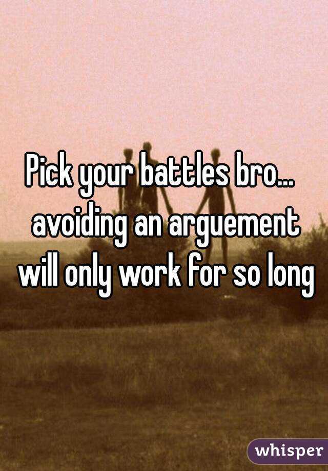 Pick your battles bro...  avoiding an arguement will only work for so long