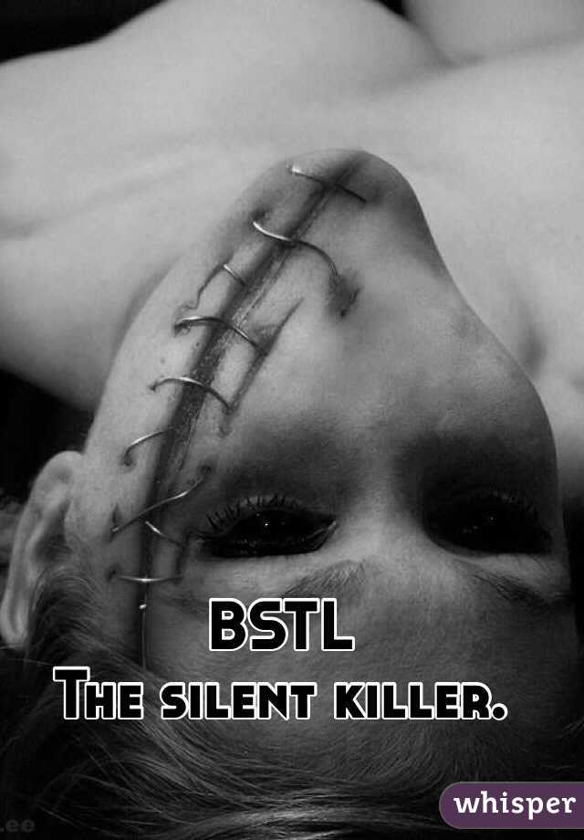 BSTL 
The silent killer. 