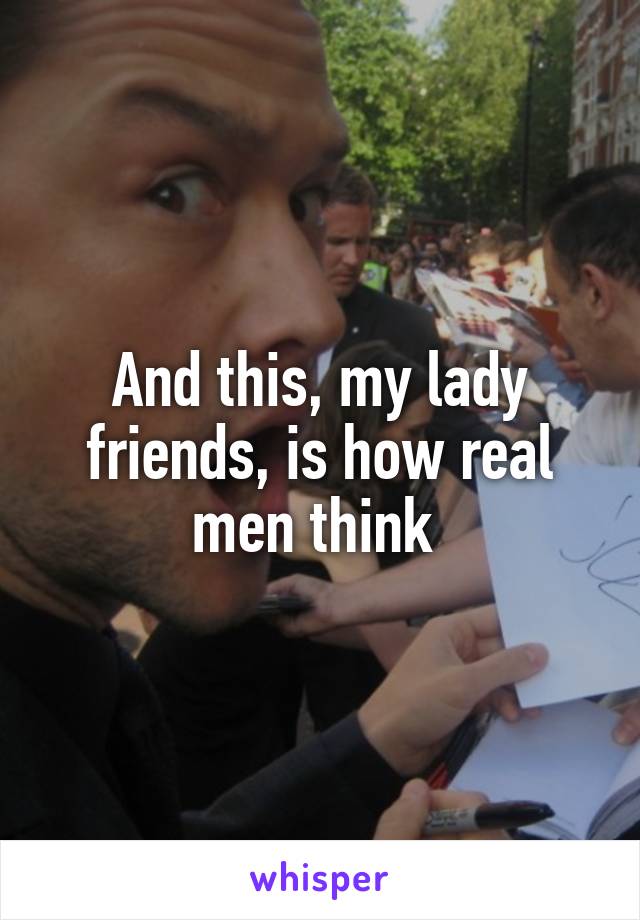 And this, my lady friends, is how real men think 