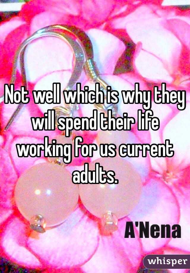 Not well which is why they will spend their life working for us current adults.