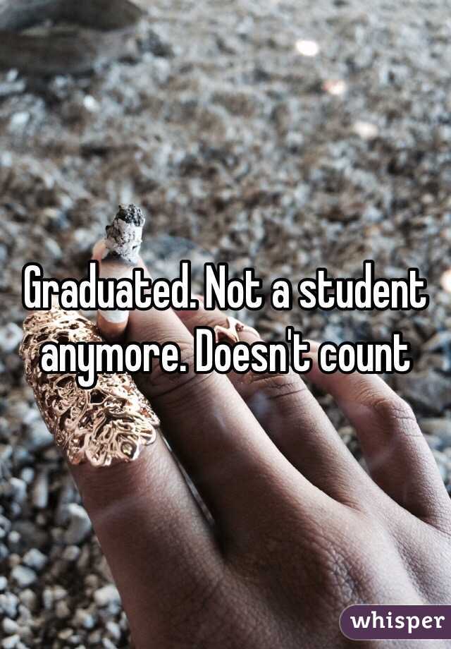 Graduated. Not a student anymore. Doesn't count