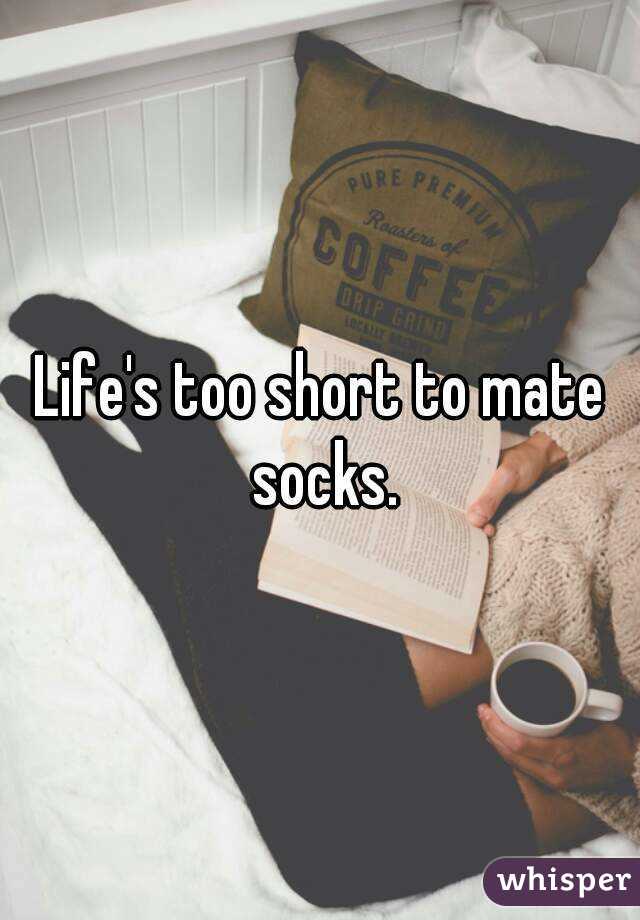 Life's too short to mate socks.