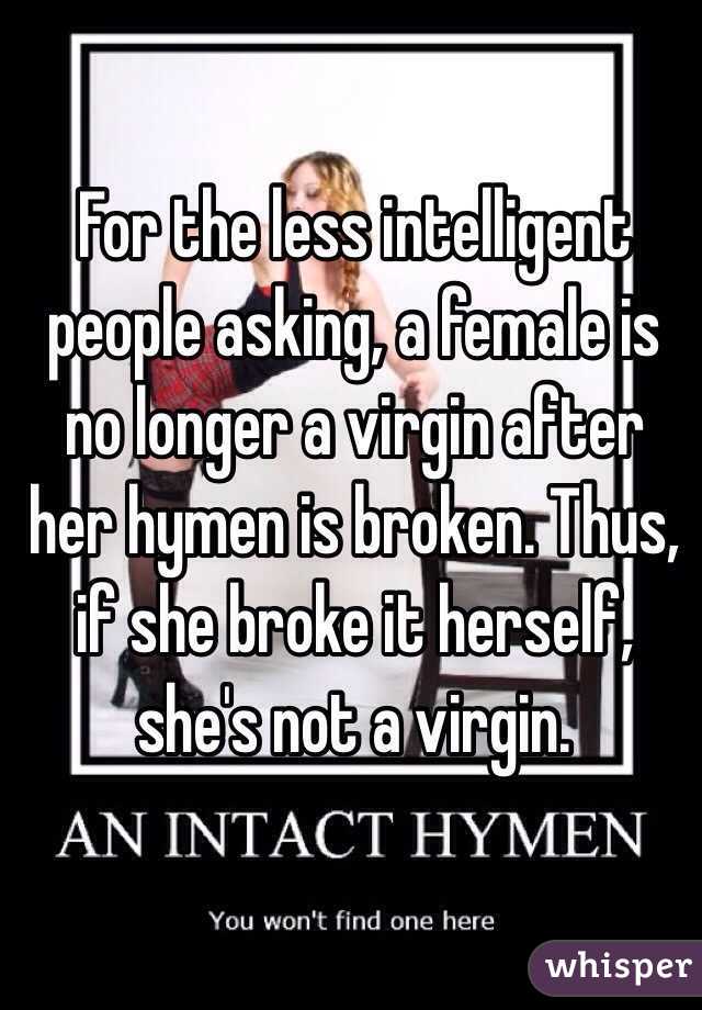 For the less intelligent people asking, a female is no longer a virgin after her hymen is broken. Thus, if she broke it herself, she's not a virgin. 