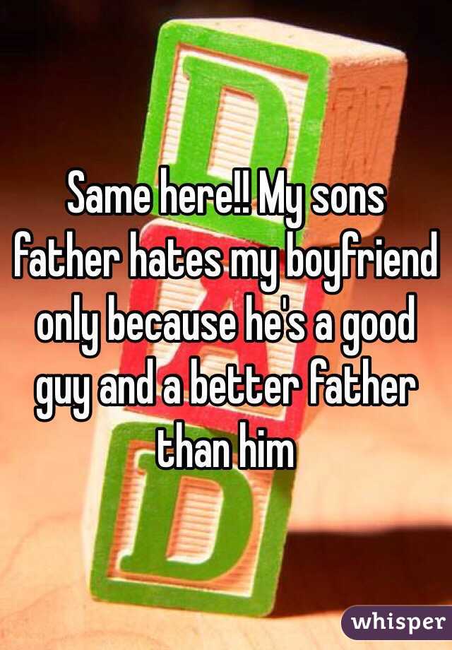 Same here!! My sons father hates my boyfriend only because he's a good guy and a better father than him