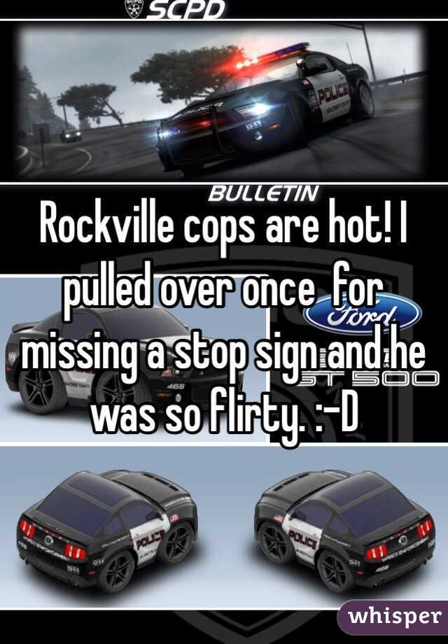 Rockville cops are hot! I pulled over once  for missing a stop sign and he was so flirty. :-D