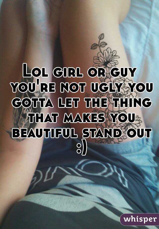 Lol girl or guy you're not ugly you gotta let the thing that makes you beautiful stand out :)
