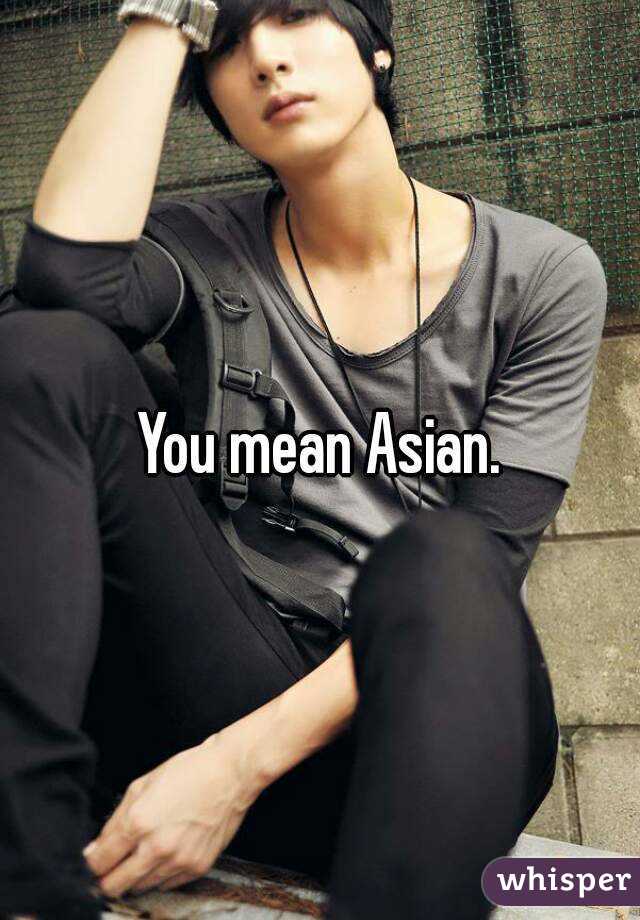 You mean Asian.