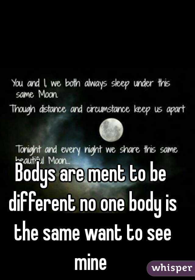 Bodys are ment to be different no one body is the same want to see mine 