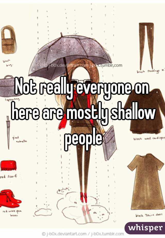 Not really everyone on here are mostly shallow people