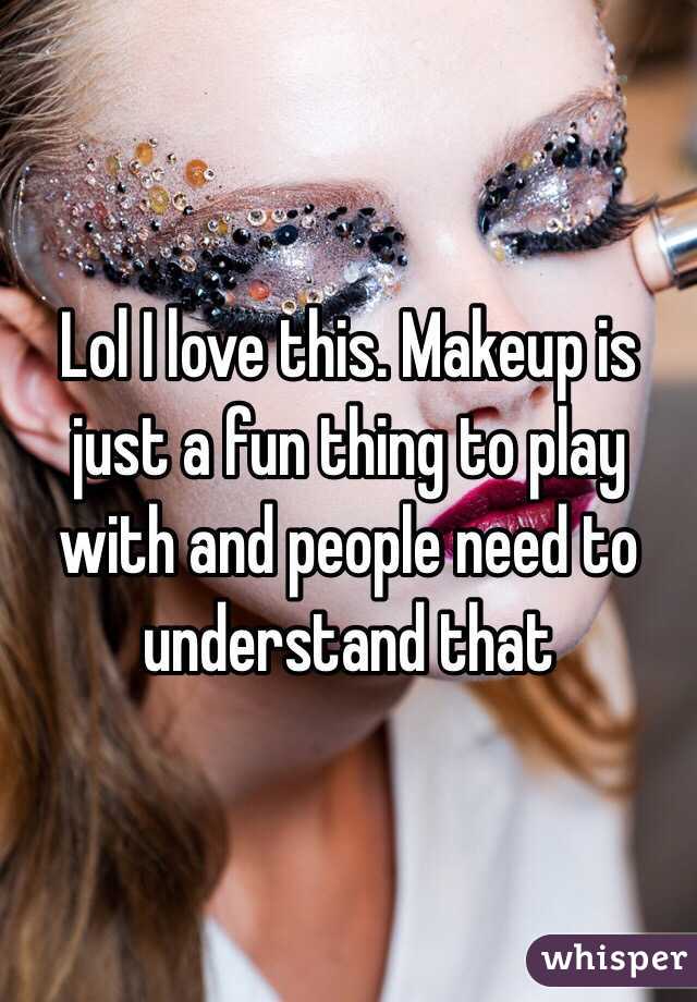 Lol I love this. Makeup is just a fun thing to play with and people need to understand that 