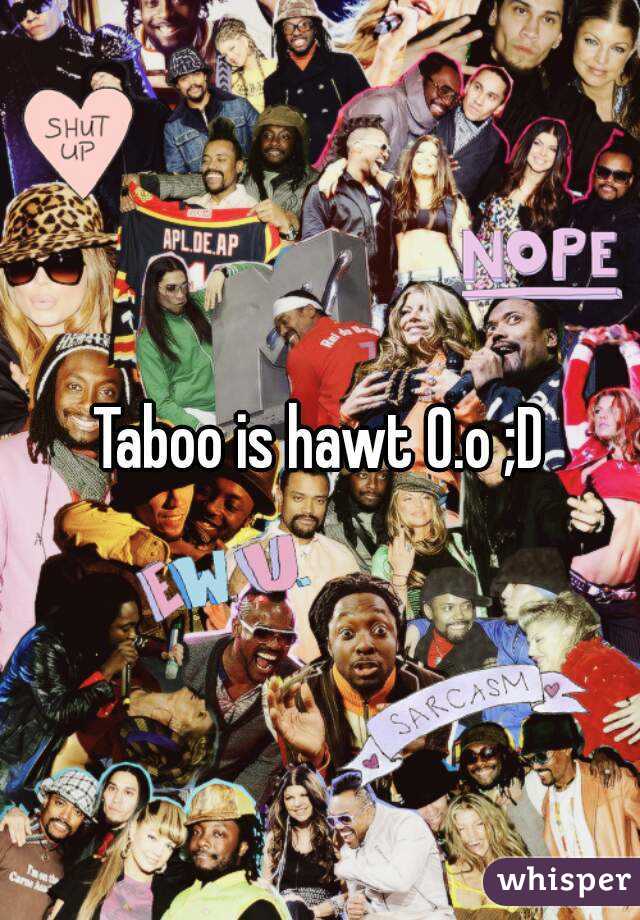 Taboo is hawt O.o ;D