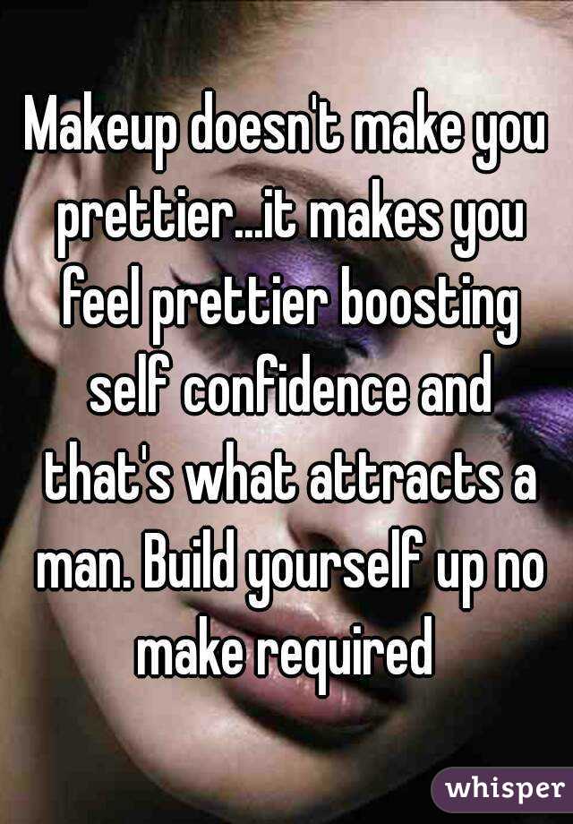 Makeup doesn't make you prettier...it makes you feel prettier boosting self confidence and that's what attracts a man. Build yourself up no make required 