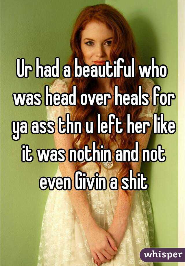 Ur had a beautiful who was head over heals for ya ass thn u left her like it was nothin and not even Givin a shit